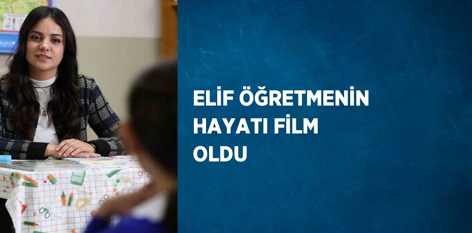 ELİF ÖĞRETMENİN HAYATI FİLM OLDU