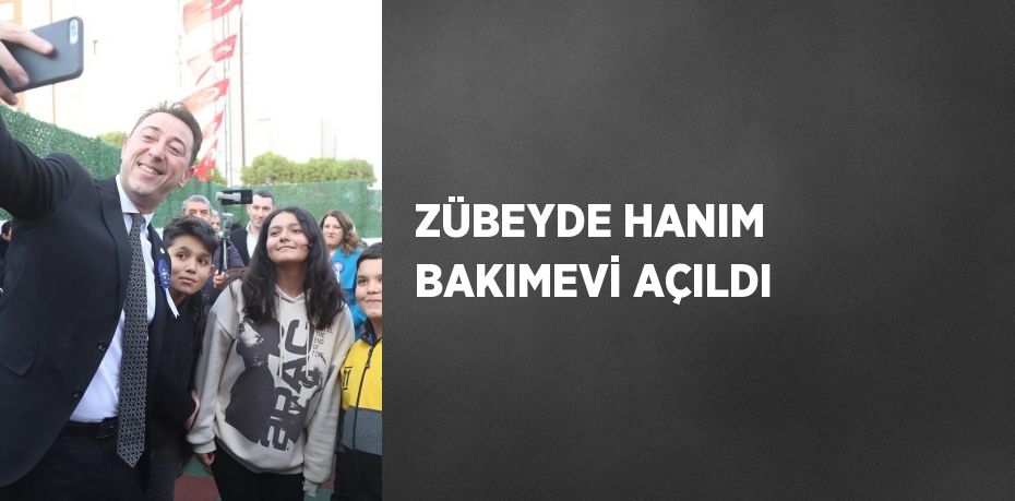 ZÜBEYDE HANIM BAKIMEVİ AÇILDI