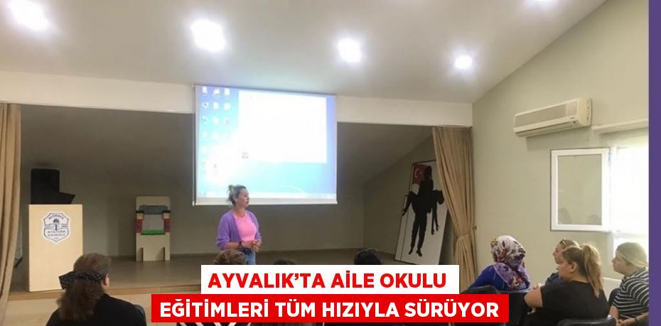 AYVALIK’TA AİLE OKULU EĞİTİMLERİ TÜM HIZIYLA SÜRÜYOR