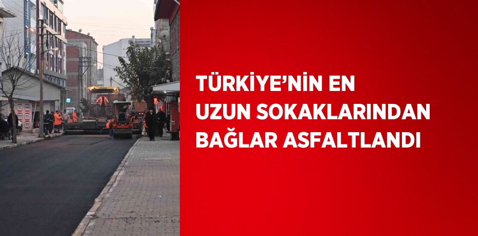 TÜRKİYE’NİN EN UZUN SOKAKLARINDAN BAĞLAR ASFALTLANDI