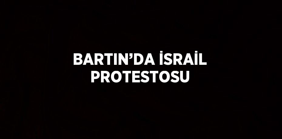 BARTIN’DA İSRAİL PROTESTOSU