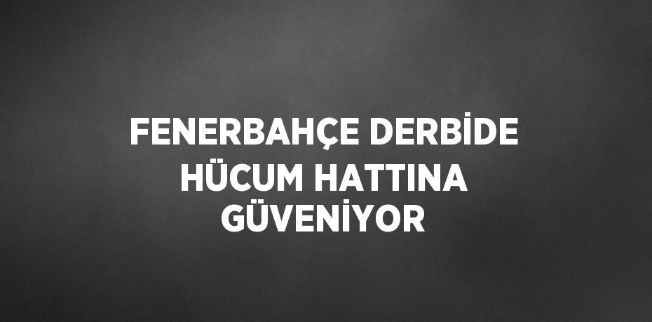 FENERBAHÇE DERBİDE HÜCUM HATTINA GÜVENİYOR