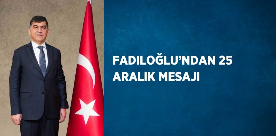 FADILOĞLU’NDAN 25 ARALIK MESAJI