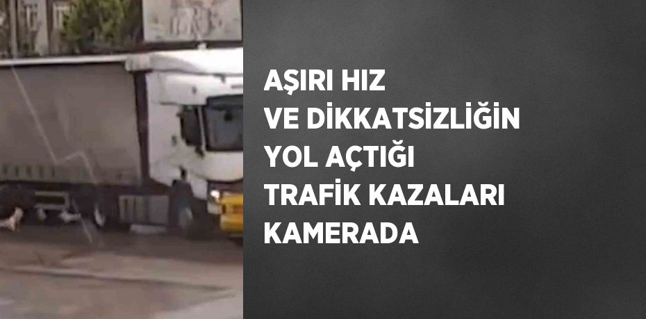 AŞIRI HIZ VE DİKKATSİZLİĞİN YOL AÇTIĞI TRAFİK KAZALARI KAMERADA