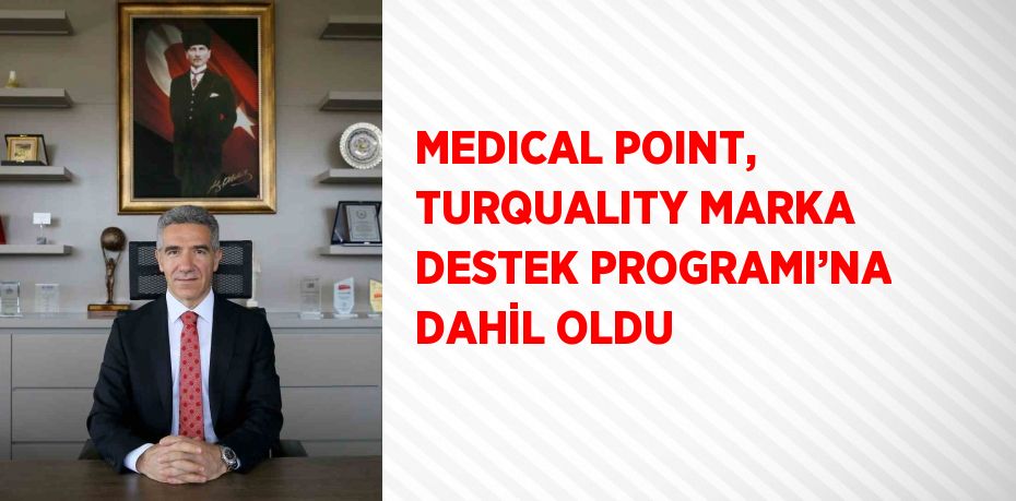 MEDICAL POINT, TURQUALITY MARKA DESTEK PROGRAMI’NA DAHİL OLDU