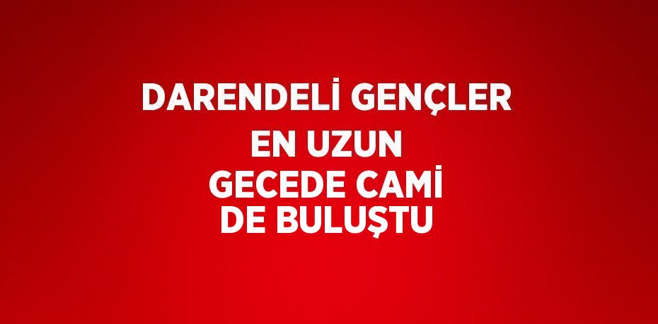 DARENDELİ GENÇLER EN UZUN GECEDE CAMİ DE BULUŞTU