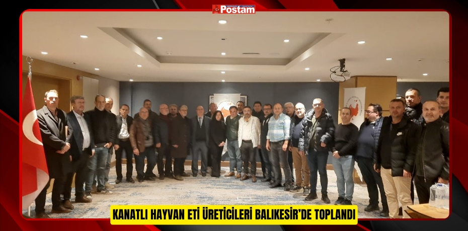 KANATLI HAYVAN ETİ ÜRETİCİLERİ BALIKESİR’DE TOPLANDI