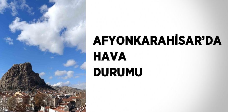 AFYONKARAHİSAR’DA HAVA DURUMU