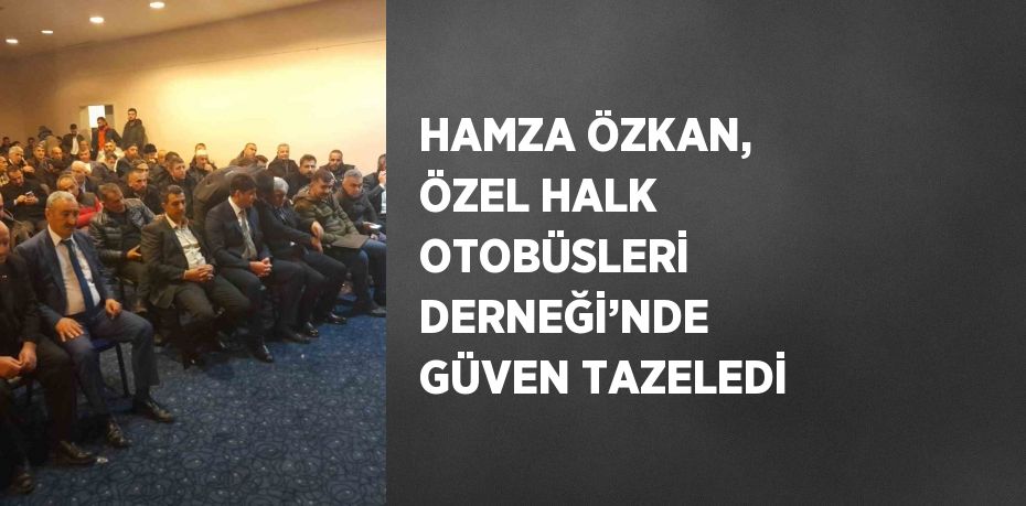 HAMZA ÖZKAN, ÖZEL HALK OTOBÜSLERİ DERNEĞİ’NDE GÜVEN TAZELEDİ