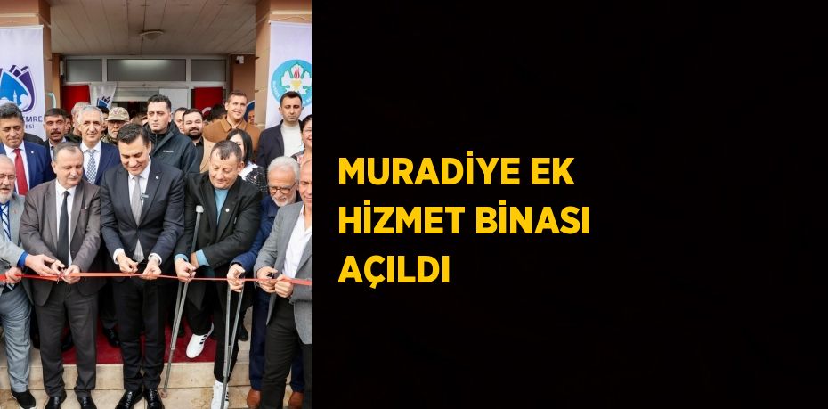 MURADİYE EK HİZMET BİNASI AÇILDI