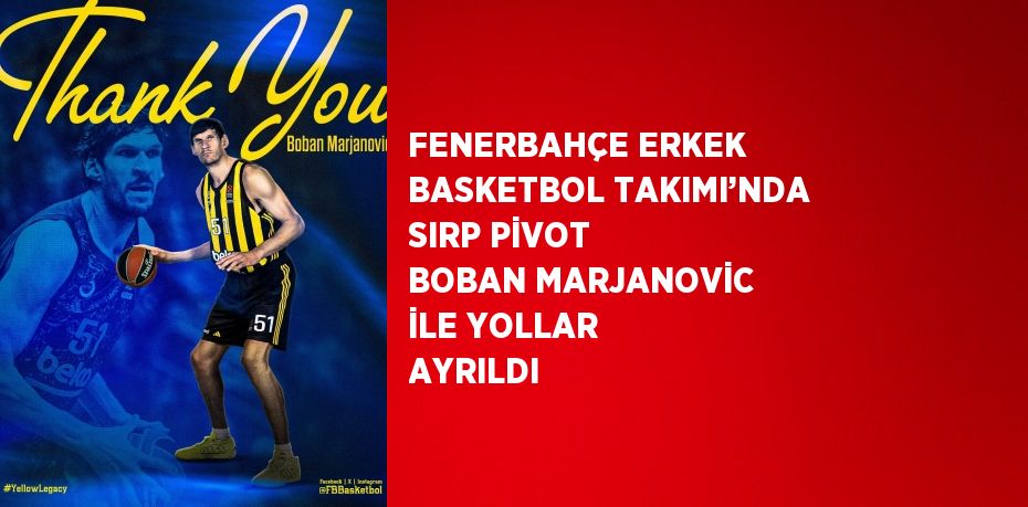 FENERBAHÇE ERKEK BASKETBOL TAKIMI’NDA SIRP PİVOT BOBAN MARJANOVİC İLE YOLLAR AYRILDI