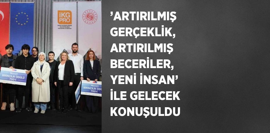 ’ARTIRILMIŞ GERÇEKLİK, ARTIRILMIŞ BECERİLER, YENİ İNSAN’ İLE GELECEK KONUŞULDU