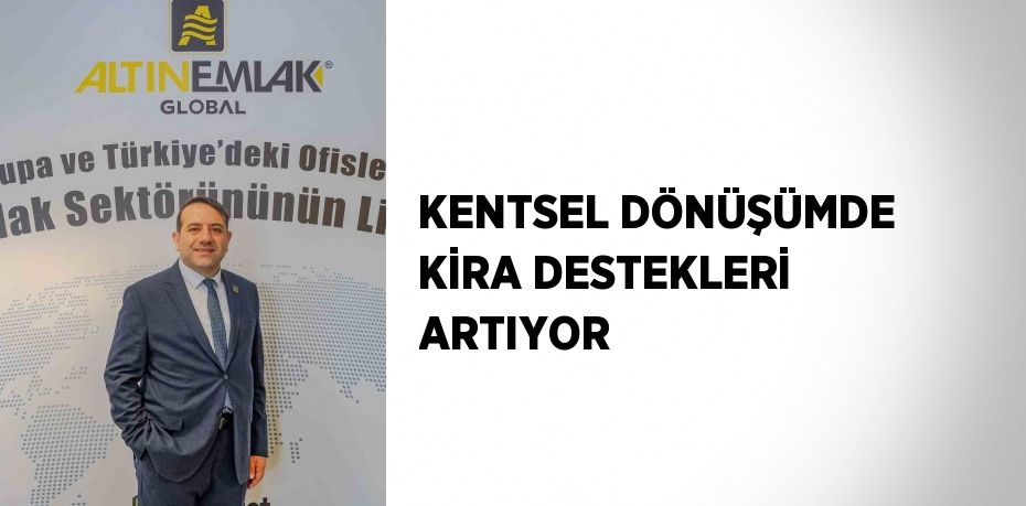 KENTSEL DÖNÜŞÜMDE KİRA DESTEKLERİ ARTIYOR