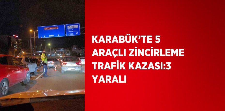 KARABÜK’TE 5 ARAÇLI ZİNCİRLEME TRAFİK KAZASI:3 YARALI