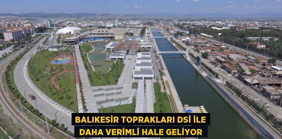 BALIKESİR TOPRAKLARI DSİ İLE DAHA VERİMLİ HALE GELİYOR