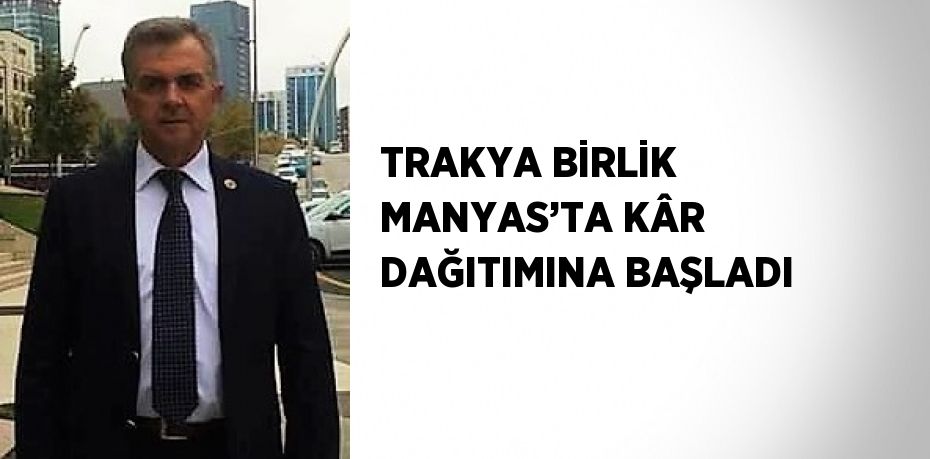 TRAKYA BİRLİK MANYAS’TA KÂR DAĞITIMINA BAŞLADI