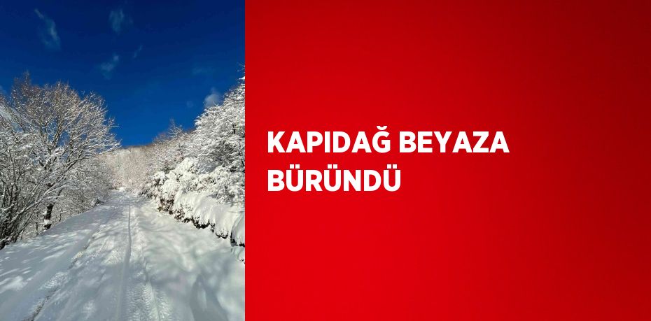 KAPIDAĞ BEYAZA BÜRÜNDÜ