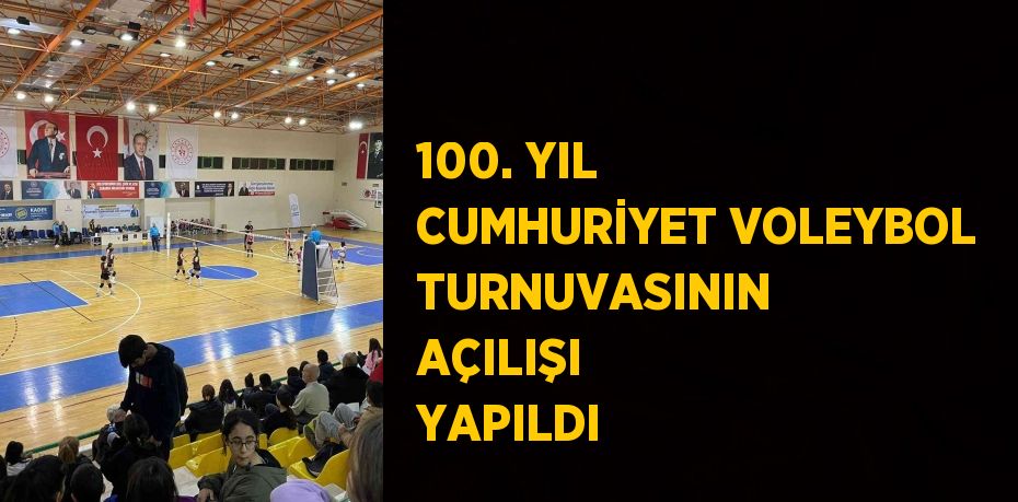 100. YIL CUMHURİYET VOLEYBOL TURNUVASININ AÇILIŞI YAPILDI