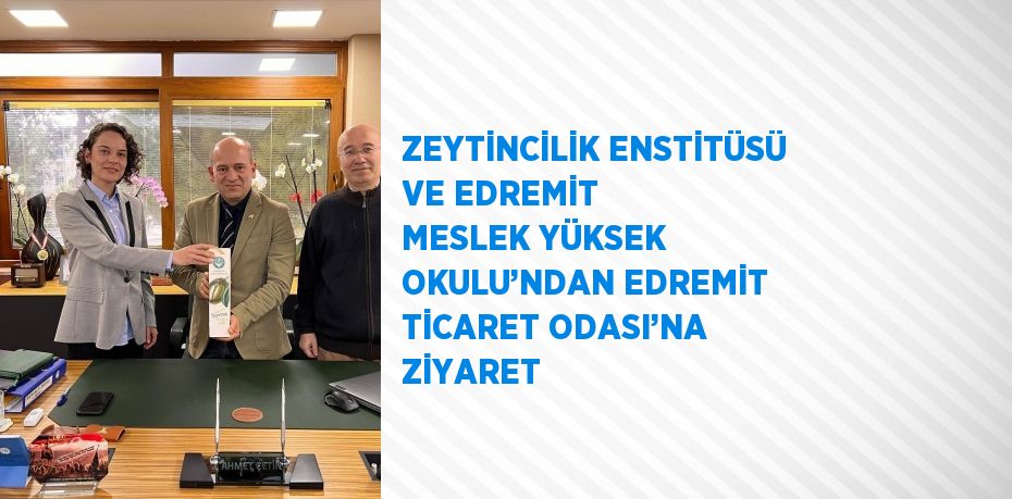 ZEYTİNCİLİK ENSTİTÜSÜ VE EDREMİT MESLEK YÜKSEK OKULU’NDAN EDREMİT TİCARET ODASI’NA ZİYARET