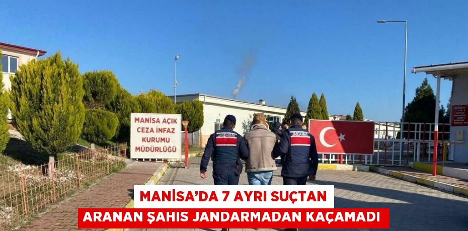 MANİSA’DA 7 AYRI SUÇTAN ARANAN ŞAHIS JANDARMADAN KAÇAMADI