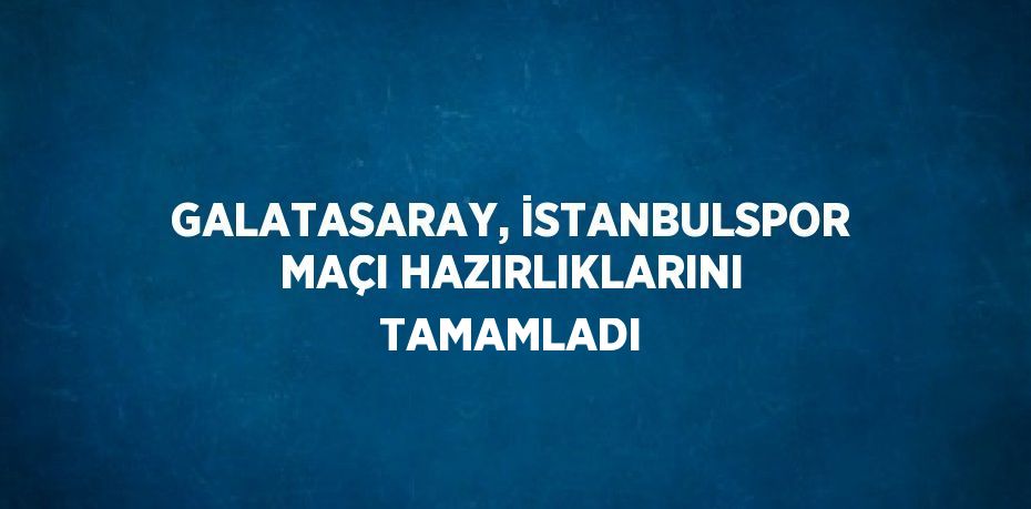 GALATASARAY, İSTANBULSPOR MAÇI HAZIRLIKLARINI TAMAMLADI