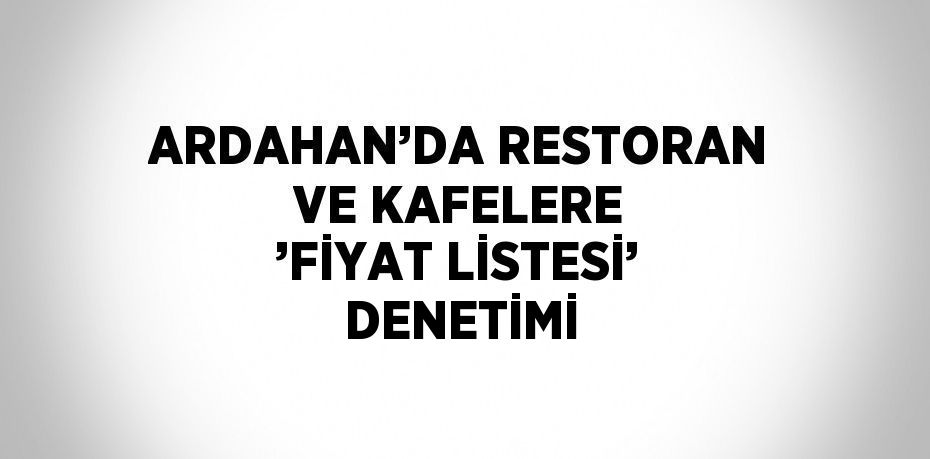 ARDAHAN’DA RESTORAN VE KAFELERE ’FİYAT LİSTESİ’ DENETİMİ