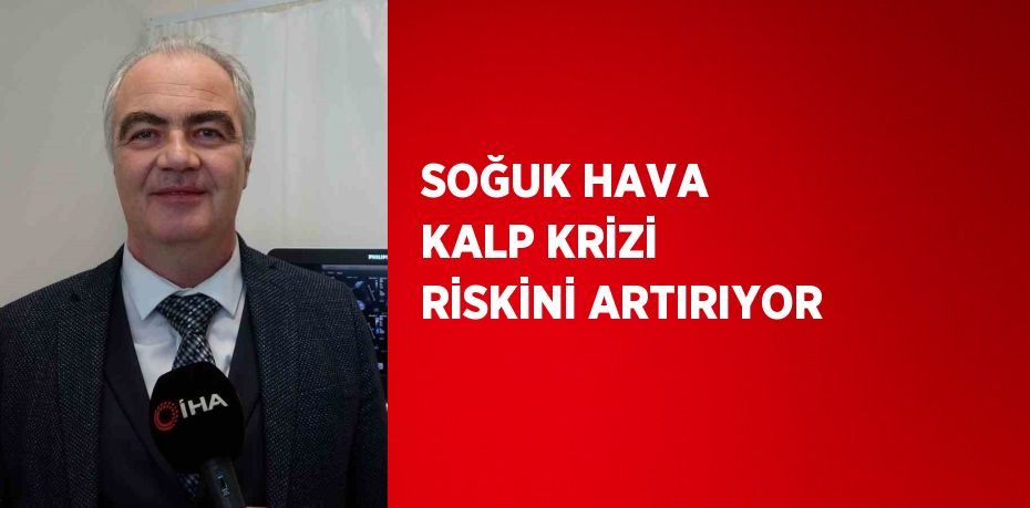 SOĞUK HAVA KALP KRİZİ RİSKİNİ ARTIRIYOR