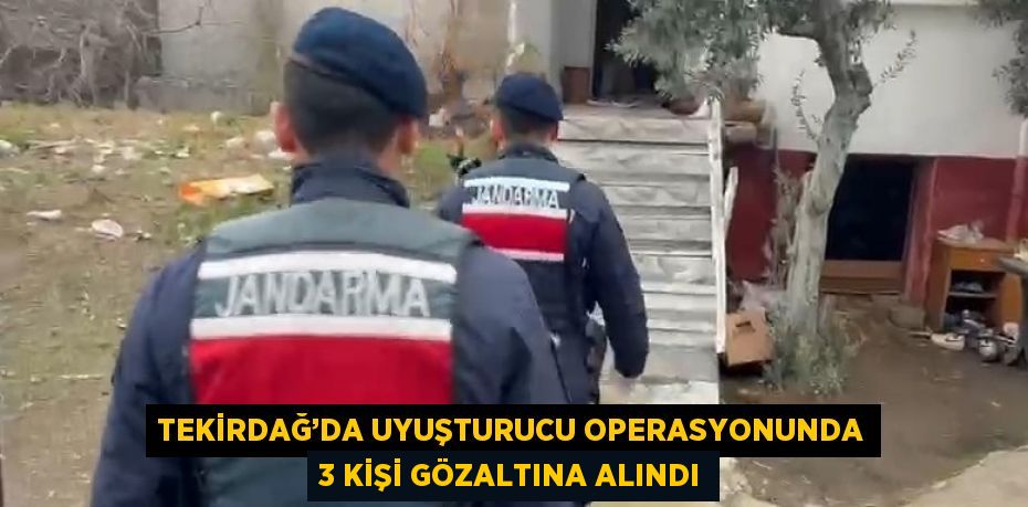 TEKİRDAĞ’DA UYUŞTURUCU OPERASYONUNDA 3 KİŞİ GÖZALTINA ALINDI