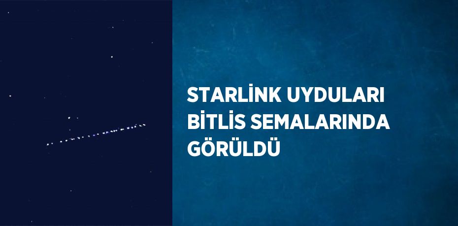 STARLİNK UYDULARI BİTLİS SEMALARINDA GÖRÜLDÜ