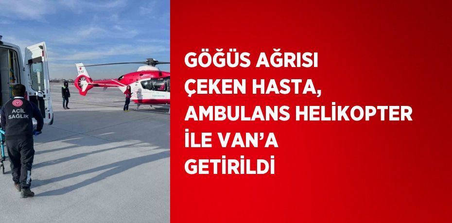 GÖĞÜS AĞRISI ÇEKEN HASTA, AMBULANS HELİKOPTER İLE VAN’A GETİRİLDİ