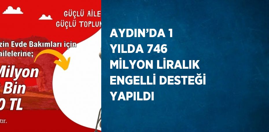 AYDIN’DA 1 YILDA 746 MİLYON LİRALIK ENGELLİ DESTEĞİ YAPILDI