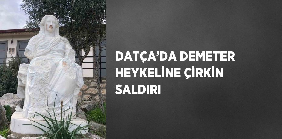 DATÇA’DA DEMETER HEYKELİNE ÇİRKİN SALDIRI