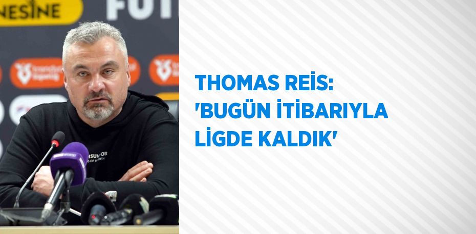 THOMAS REİS: 'BUGÜN İTİBARIYLA LİGDE KALDIK'