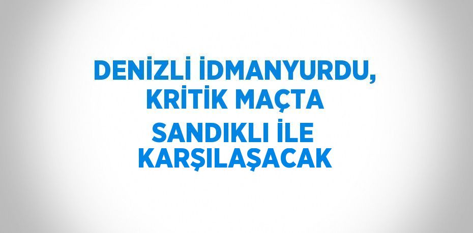 DENİZLİ İDMANYURDU, KRİTİK MAÇTA SANDIKLI İLE KARŞILAŞACAK