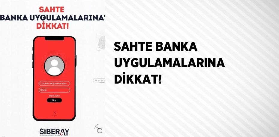 SAHTE BANKA UYGULAMALARINA DİKKAT!