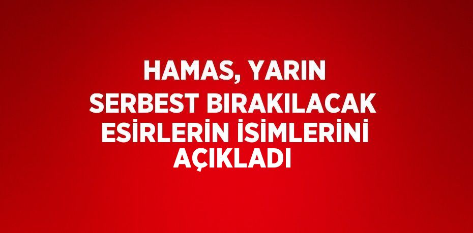 HAMAS, YARIN SERBEST BIRAKILACAK ESİRLERİN İSİMLERİNİ AÇIKLADI