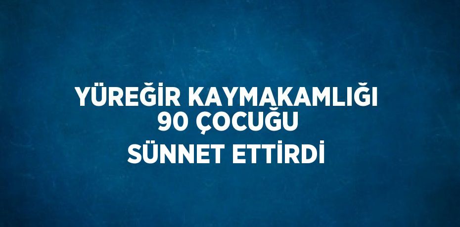 YÜREĞİR KAYMAKAMLIĞI 90 ÇOCUĞU SÜNNET ETTİRDİ