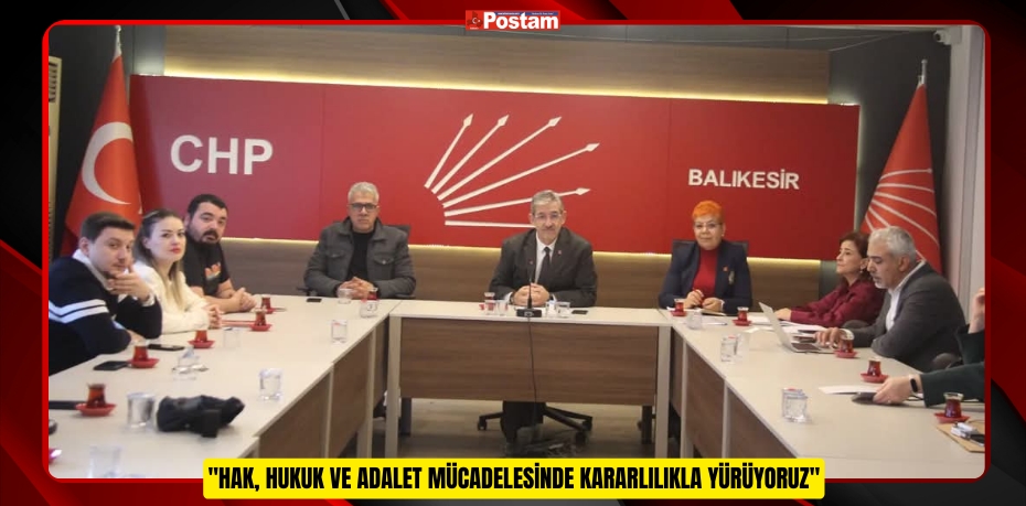 CHP Balıkesir İl Başkanı Erden Köybaşı: &quot;Hak, Hukuk ve Adalet Mücadelesinde Kararlılıkla Yürüyoruz&quot;