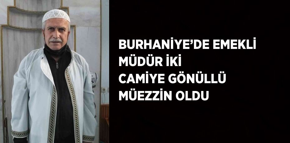 BURHANİYE’DE EMEKLİ MÜDÜR İKİ CAMİYE GÖNÜLLÜ MÜEZZİN OLDU