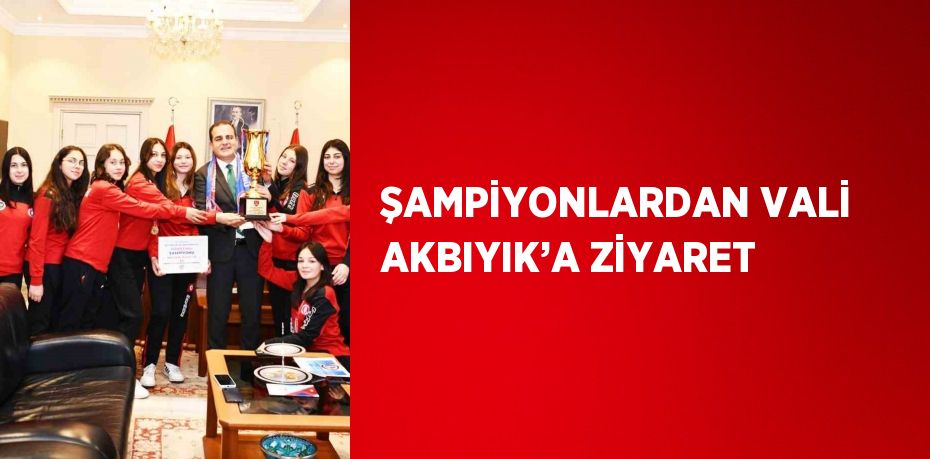 ŞAMPİYONLARDAN VALİ AKBIYIK’A ZİYARET