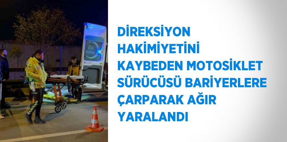 DİREKSİYON HAKİMİYETİNİ KAYBEDEN MOTOSİKLET SÜRÜCÜSÜ BARİYERLERE ÇARPARAK AĞIR YARALANDI