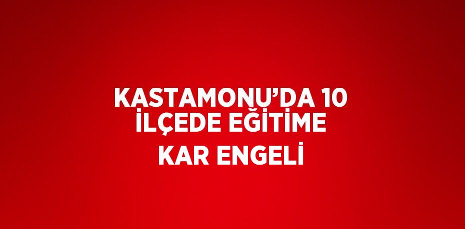 KASTAMONU’DA 10 İLÇEDE EĞİTİME KAR ENGELİ