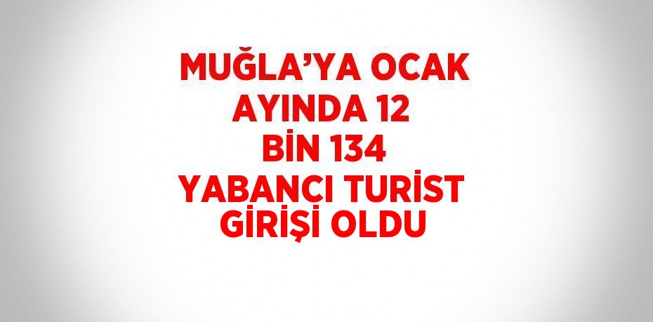 MUĞLA’YA OCAK AYINDA 12 BİN 134 YABANCI TURİST GİRİŞİ OLDU