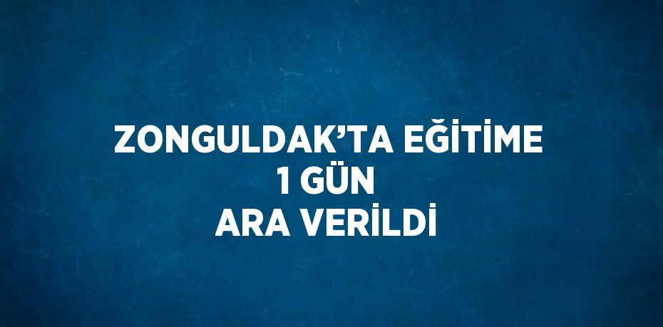 ZONGULDAK’TA EĞİTİME 1 GÜN ARA VERİLDİ