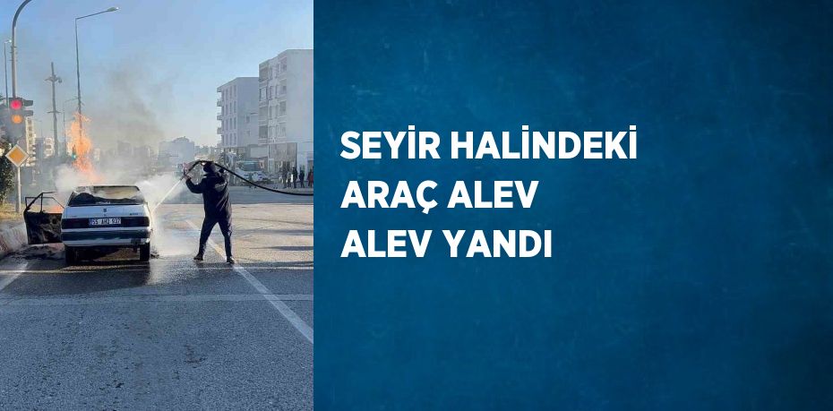 SEYİR HALİNDEKİ ARAÇ ALEV ALEV YANDI