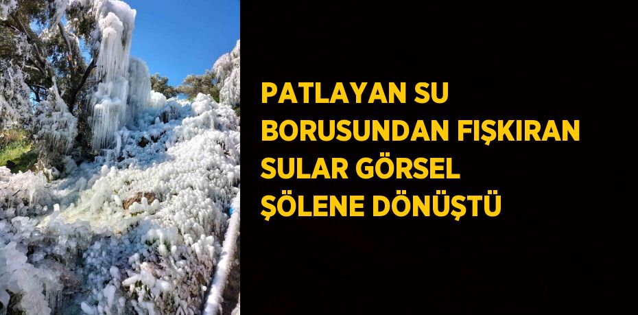 PATLAYAN SU BORUSUNDAN FIŞKIRAN SULAR GÖRSEL ŞÖLENE DÖNÜŞTÜ