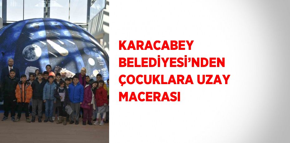 KARACABEY BELEDİYESİ’NDEN ÇOCUKLARA UZAY MACERASI