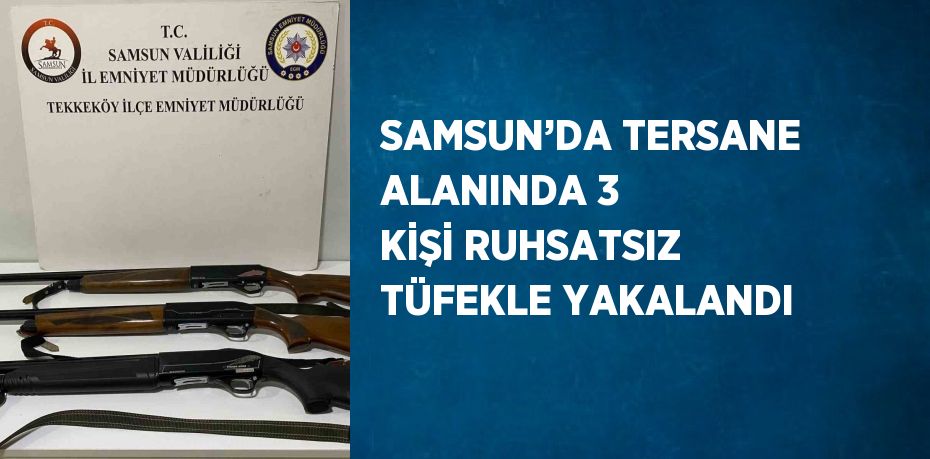 SAMSUN’DA TERSANE ALANINDA 3 KİŞİ RUHSATSIZ TÜFEKLE YAKALANDI