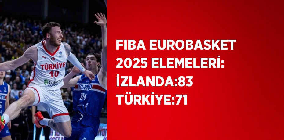 FIBA EUROBASKET 2025 ELEMELERİ: İZLANDA:83 TÜRKİYE:71