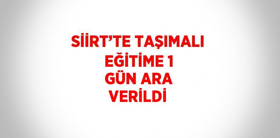 SİİRT’TE TAŞIMALI EĞİTİME 1 GÜN ARA VERİLDİ